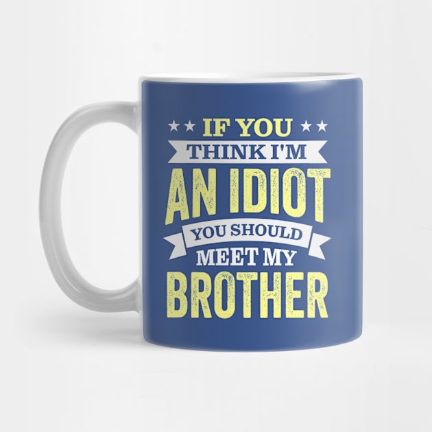 If You Think I'm An idiot You Should Meet My Brother by TheDesignDepot